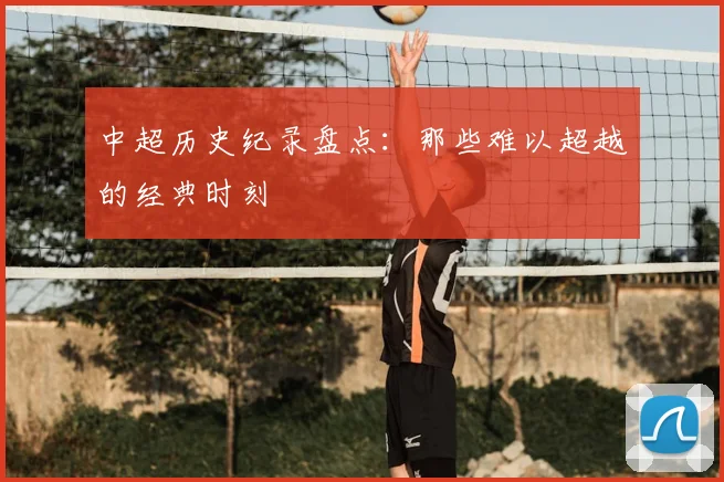 中超历史纪录盘点：那些难以超越的经典时刻