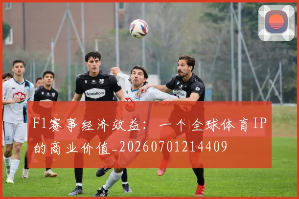 F1赛事经济效益:一个全球体育IP的商业价值_20260701214409