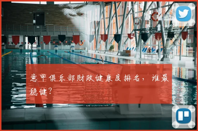 意甲俱乐部财政健康度排名,谁最稳健?