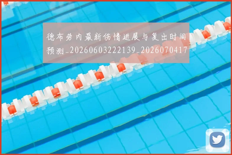 德布劳内最新伤情进展与复出时间预测_20260603222139_20260704172510