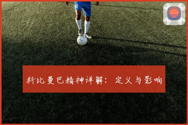科比曼巴精神详解:定义与影响