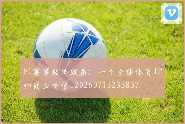F1赛事经济效益：一个全球体育IP的商业价值_20260713233837