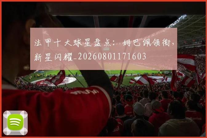 法甲十大球星盘点：姆巴佩领衔，新星闪耀_20260801171603