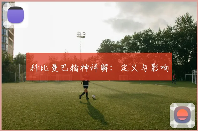 科比曼巴精神详解：定义与影响