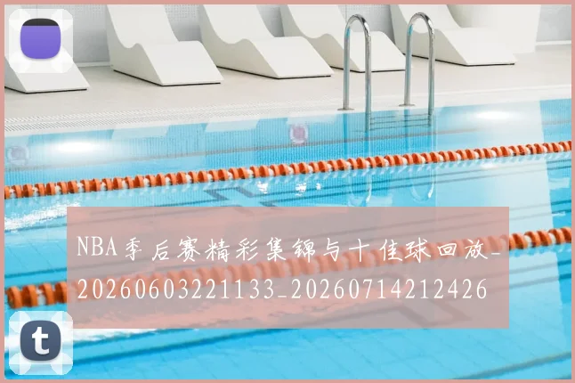 NBA季后赛精彩集锦与十佳球回放_20260603221133_20260714212426