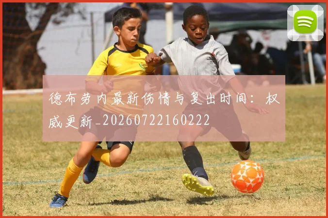 德布劳内最新伤情与复出时间:权威更新_20260722160222