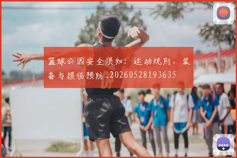 篮球公园安全须知：运动规则、装备与损伤预防_20260528193635