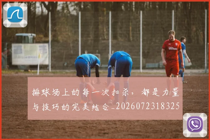 排球场上的每一次扣杀,都是力量与技巧的完美结合_20260723183256