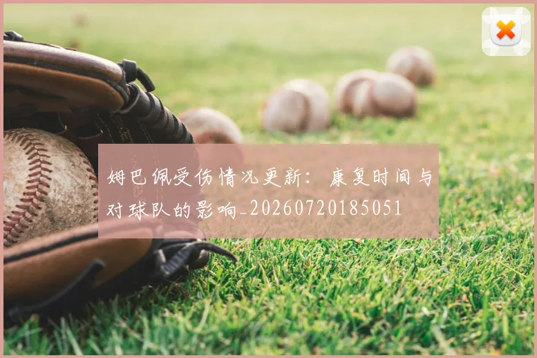 姆巴佩受伤情况更新：康复时间与对球队的影响_20260720185051