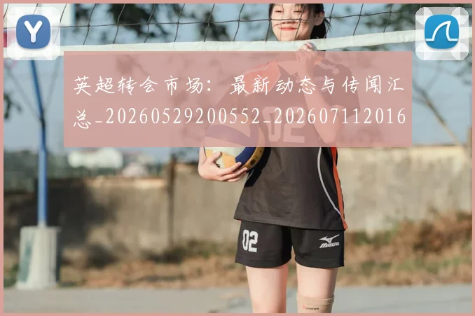 英超转会市场:最新动态与传闻汇总_20260529200552_20260711201651