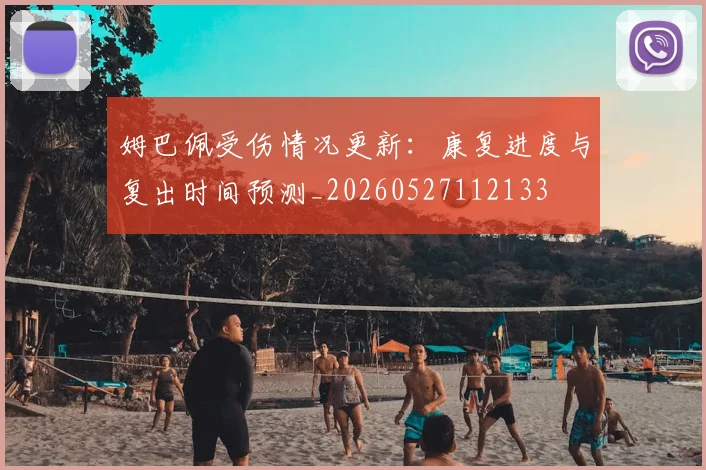 姆巴佩受伤情况更新:康复进度与复出时间预测_20260527112133