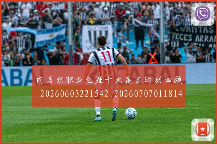 内马尔职业生涯十大高光时刻回顾_20260603221542_20260707011814_20260718005335