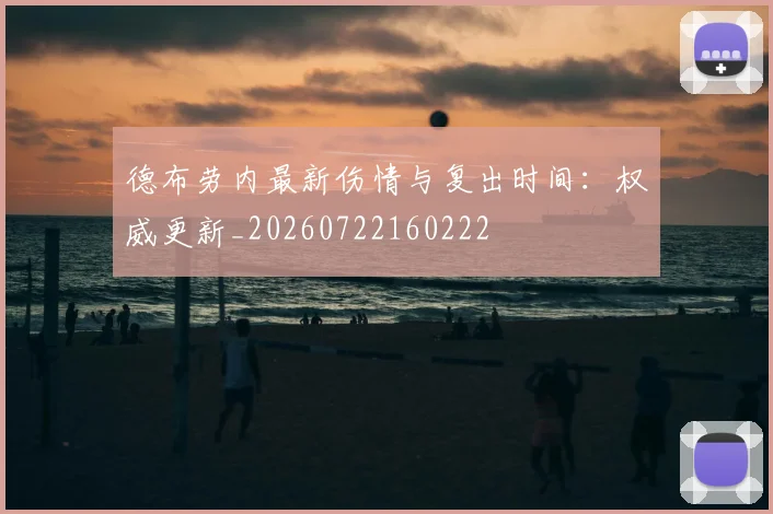 德布劳内最新伤情与复出时间:权威更新_20260722160222