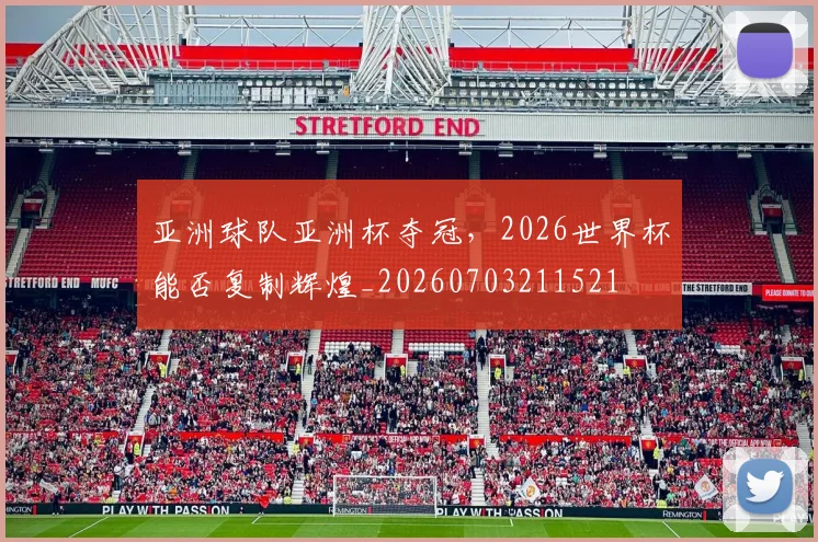亚洲球队亚洲杯夺冠,2026世界杯能否复制辉煌_20260703211521