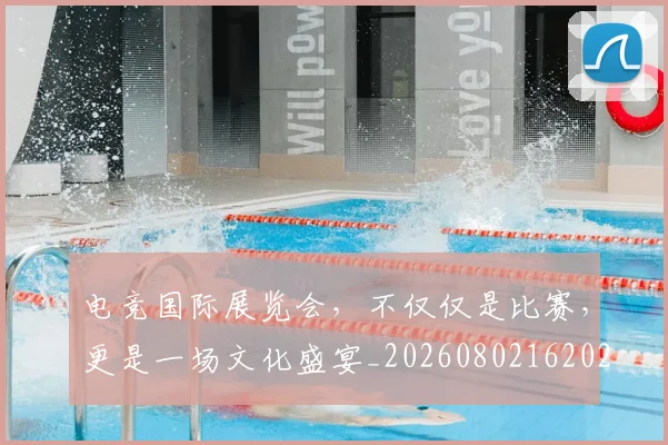 电竞国际展览会,不仅仅是比赛,更是一场文化盛宴_20260802162029