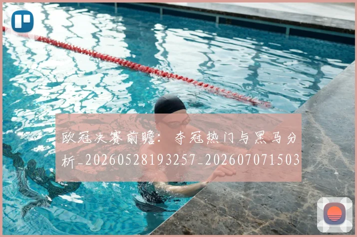 欧冠决赛前瞻:夺冠热门与黑马分析_20260528193257_20260707150343